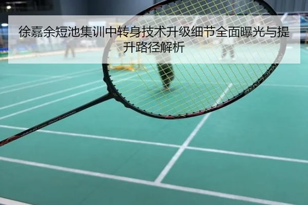 徐嘉余短池集训中转身技术升级细节全面曝光与提升路径解析