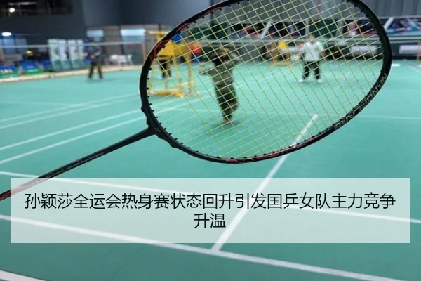 孙颖莎全运会热身赛状态回升引发国乒女队主力竞争升温