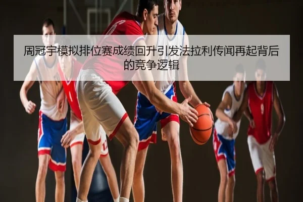 周冠宇模拟排位赛成绩回升引发法拉利传闻再起背后的竞争逻辑